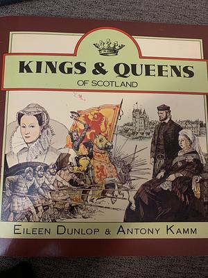 Kings and Queens of Scotland by Eileen Dunlop and Antony Kamm