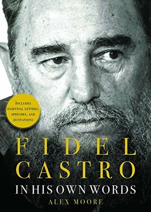 Fidel Castro: In His Own Words by Alex Moore