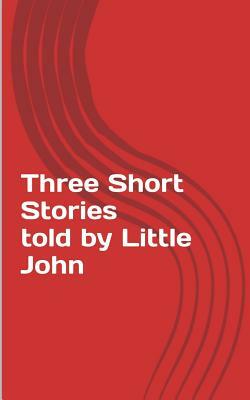 Three Short Stories told by Little John by John Roberts