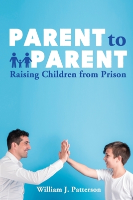 Parent to Parent Raising Children From Prison by Freebird Publishers, William J. Patterson