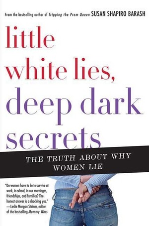 Little White Lies, Deep Dark Secrets: The Truth About Why Women Lie by Susan Shapiro Barash