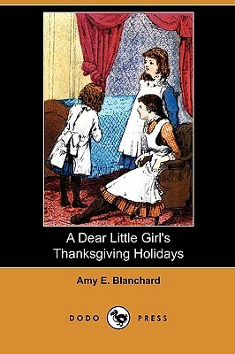 A Dear Little Girl's Thanksgiving Holidays (Dodo Press) by Amy E. Blanchard