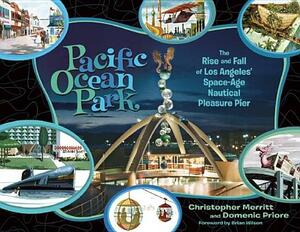 Pacific Ocean Park: The Rise and Fall of Los Angeles' Space-Age Nautical Pleasure Pier by Christopher Merritt, Domenic Priore