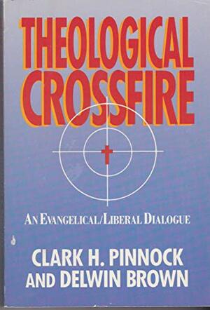 Theological Crossfire: An Evangelical-Liberal Dialogue by Clark H. Pinnock, Delwin Brown