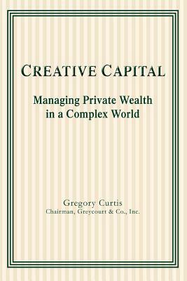 Creative Capital: Managing Private Wealth in a Complex World by Gregory Curtis
