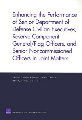 Enhancing the Performance of Senior Department of Defense Civilian Executives, Reserve Component General/Flag Officers, and Senior Noncommissioned Off by Bernard D. Rostker, Raymond E. Conley, Ralph Masi