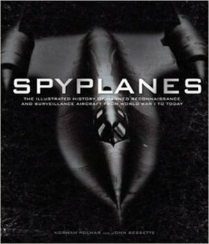 Spyplanes: The Illustrated Guide to Manned Reconnaissance and Surveillance Aircraft from World War I to Today by John Bessette, Norman Polmar