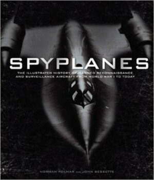 Spyplanes: The Illustrated Guide to Manned Reconnaissance and Surveillance Aircraft from World War I to Today by Norman Polmar, John Bessette