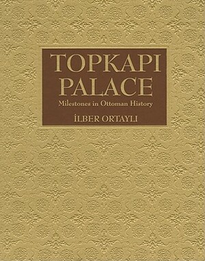Topkapi Palace: Milestones in Ottoman History by İlber Ortaylı