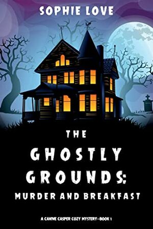The Ghostly Grounds: Murder and Breakfast by Sophie Love