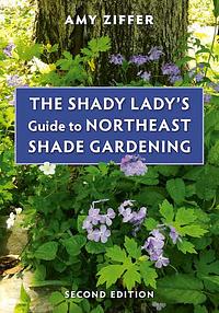 The Shady Lady's Guide to Northeast Shade Gardening by Amy Ziffer