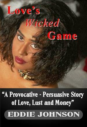 Love's Wicked Game: A Provocative, Persuasive Story of Love, Lust and Money by Eddie Johnson