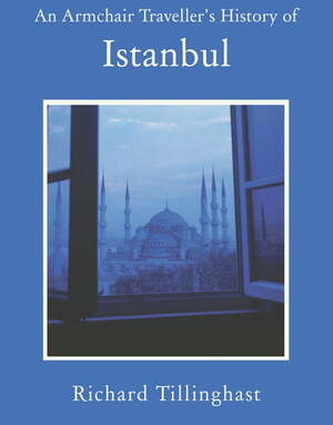 An Armchair Traveller's History of Istanbul: City of Forgetting and Remembering by Richard Tillinghast