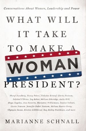 What Will It Take to Make a Woman President?: Conversations about Women, Leadership, and Power by Marianne Schnall