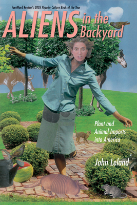 Aliens in the Backyard: Plant and Animal Imports Into America by John Leland