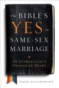 The Bible's Yes to Same-Sex Marriage: An Evangelical's Change of Heart by Mark Achtemeier