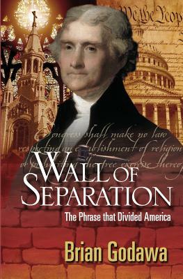 Wall of Separation: The Phrase That Divided America by Brian Godawa