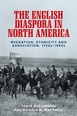 The English Diaspora in North America: Migration, Ethnicity and Association, 1730s-1950s by Tanja Bueltmann, Donald Macraild