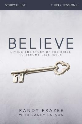 Believe Study Guide: Living the Story of the Bible to Become Like Jesus by Randy Frazee