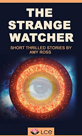 THE STRANGE WATCHER: Someone is always watching (Short thrilled stories Book 1) by Amy Ross