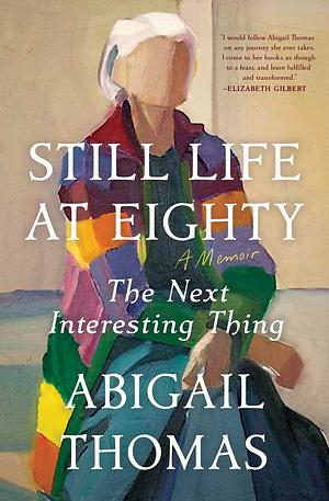 Still Life at Eighty: The Next Interesting Thing by Abigail Thomas