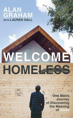 Welcome Homeless: One Man's Journey of Discovering the Meaning of Home by Alan Graham
