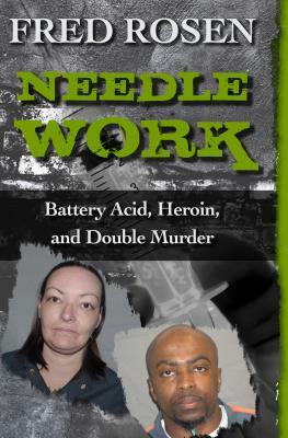 Needle Work: Battery Acid, Heroin, and Double Murder by Fred Rosen