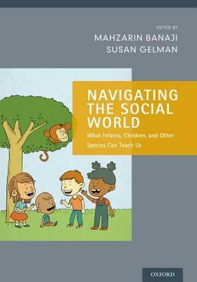 Navigating the Social World: What Infants, Children, and Other Species Can Teach Us by Mahzarin R. Banaji