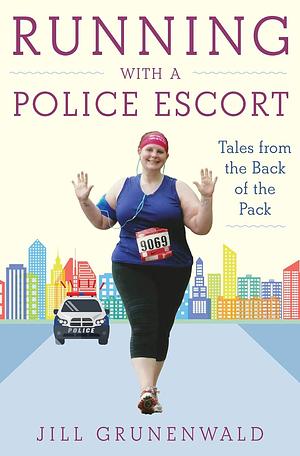 Running with a Police Escort: Tales from the Back of the Pack by Jill Grunenwald