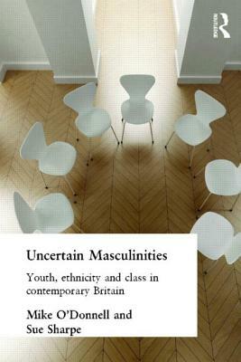 Uncertain Masculinities: Youth, Ethnicity and Class in Contemporary Britain by Mike O'Donnell, Sue Sharpe