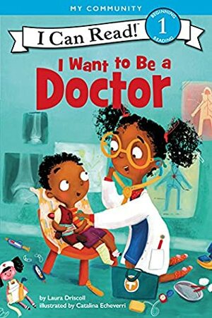 I Want to Be a Doctor by Laura Driscoll, Catalina Echeverri
