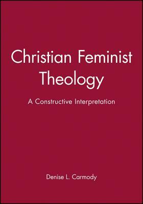 Christian Feminist Theology: A Constructive Interpretation by Denise L. Carmody