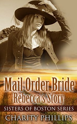 Mail Order Bride: Rebecca's Story by Charity Phillips