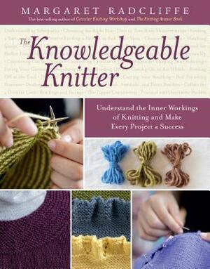 The Knowledgeable Knitter: Understand the Inner Workings of Knitting and Make Every Project a Success by Margaret Radcliffe