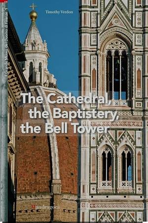 The Cathedral, the Baptistery, the Bell Tower by Timothy Verdon