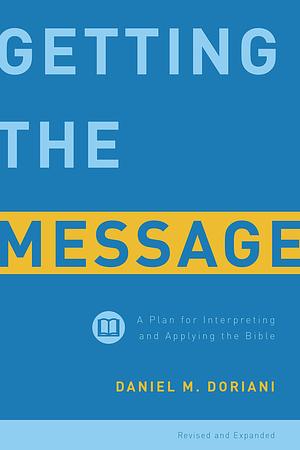 Getting the Message, Revised and Expanded: A Plan for Interpreting and Applying the Bible by Daniel M. Doriani, Daniel M. Doriani