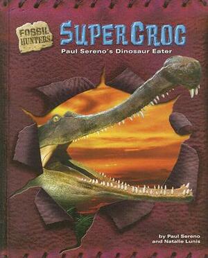 Supercroc: Paul Sereno's Dinosaur Eater by Natalie Lunis, Paul C. Sereno