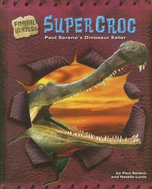 Supercroc: Paul Sereno's Dinosaur Eater by Paul C. Sereno, Natalie Lunis