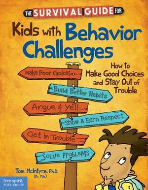 The Survival Guide for Kids with Behavior Challenges: How to Make Good Choices and Stay Out of Trouble by Thomas McIntyre