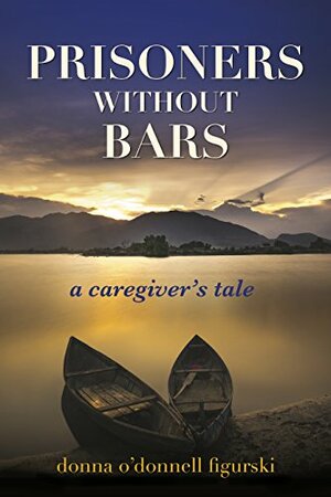 Prisoners Without Bars: A Caregivers Tale by Donna O'Donnell Figurski