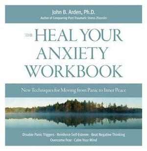 Heal Your Anxiety Workbook: New Technique for Moving from Panic to Inner Peace by John B. Arden