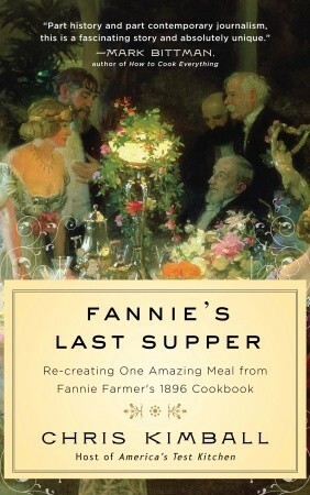 Fannie's Last Supper: Two Years, Twelve Courses, and One Amazing Meal from Fannie Farmer's 1896 Cookbook by Christopher Kimball