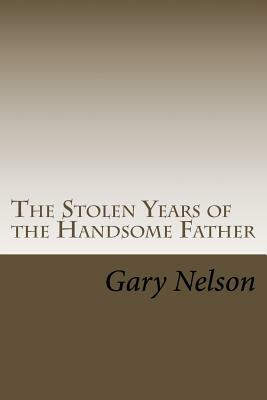 The Stolen Years of the Handsome Father: A play in two acts by Gary Nelson