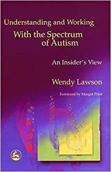 Understanding and Working with the Spectrum of Autism: An Insider's View by Wendy Lawson