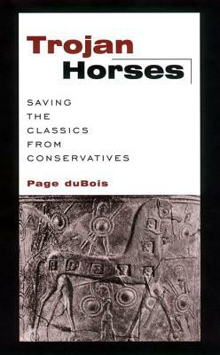 Trojan Horses: Saving the Classics from Conservatives by Page duBois