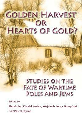 Golden Harvest or Hearts of Gold? Studies on the Wartime Fate of Poles and Jews by Sebastian Bojemski, Bethany M. Pałuk, Paweł Styrna, Piotr Gontarczyk, Wojciech Jerzy Muszyński, Ryszard Tyndorf, Teresa Preker, Waldemar Chrostowski, Mark Paul, John Radziłowski, Peter Stachura, Barbara Gorczycka-Muszyńska, Marek Jan Chodakiewicz, Tomasz Sommer