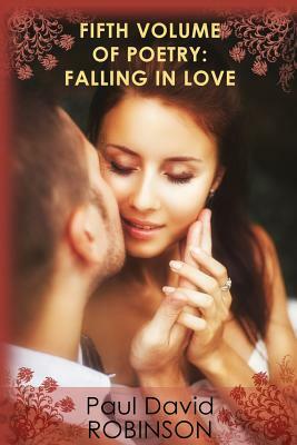 Fifth Volume of Poetry: Falling in Love: An autobiography in Poetry by Paul David Robinson