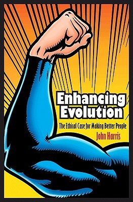 Enhancing Evolution: The Ethical Case for Making Better People by John Harris