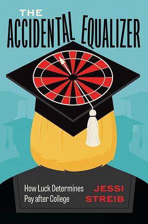 The Accidental Equalizer: How Luck Determines Pay after College by Jessi Streib