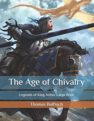 The Age of Chivalry: Legends of King Arthu: Large Print by Thomas Bulfinch